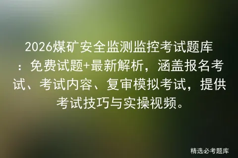 2026煤矿安全监测监控考试题库:免费试题+最新解析,涵盖报名考试、考试内容、复审,提供考试技巧与实操视频. 第1张