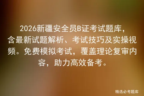 2026新疆安全员B证考试题库,含最新试题解析、考试技巧及实操视频.免费,覆盖理论复审内容,助力高效备考. 第1张