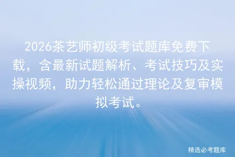 2026茶艺师初级考试题库免费下载,含最新试题解析、考试技巧及实操视频,助力轻松通过理论及复审. 第1张