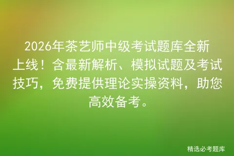 2026年茶艺师中级考试题库全新上线!含最新解析、模拟试题及技巧,免费提供理论实操资料,助您高效备考. 第1张