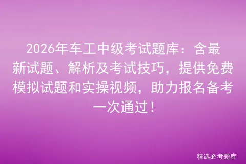 2026年车工中级考试题库:含最新试题、解析及考试技巧,提供免费试题和实操视频,助力报名备考一次通过! 第1张