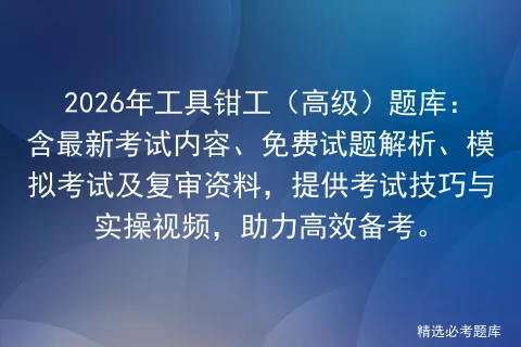 2026年工具钳工(高级)题库:含最新考试内容、免费试题解析、及复审资料,提供考试技巧与实操视频,助力高效备考. 第1张