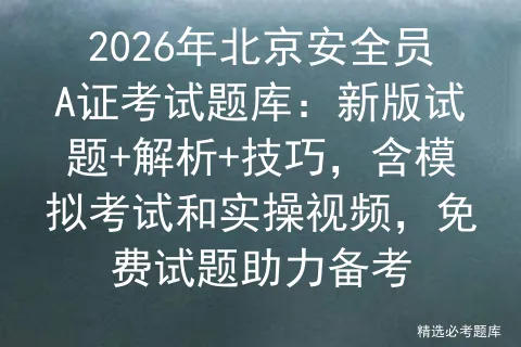 2026年北京安全员A证考试题库:新版试题+解析+技巧,含模拟考试和实操视频,免费试题助力备考 第1张