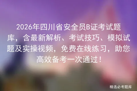 2026年四川省安全员B证考试题库,含最新解析、考试技巧、模拟试题及实操视频,免费在线练习,助您高效备考一次通过! 第1张