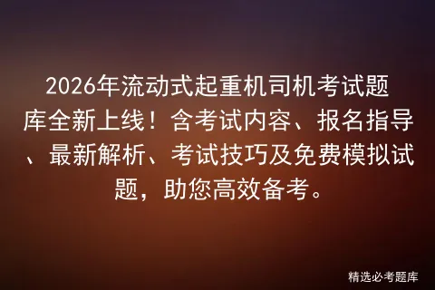 2026年流动式起重机司机考试题库全新上线!含考试内容、报名指导、最新解析、技巧及免费试题,助您高效备考. 第1张