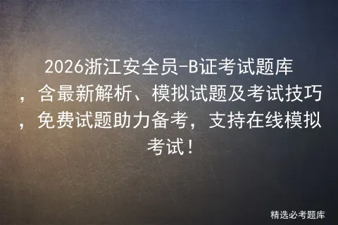 2026浙江安全员-B证考试题库,含最新解析、模拟试题及考试技巧,免费试题助力备考,支持在线! 第1张
