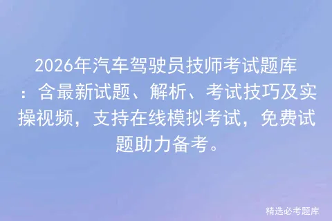 2026年汽车驾驶员技师考试题库:含最新试题、解析、考试技巧及实操视频,支持在线,免费试题助力备考. 第1张