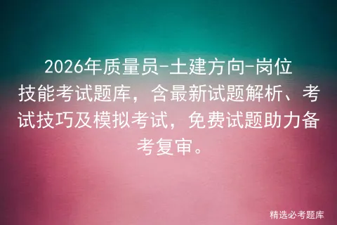2026年质量员-土建方向-岗位技能考试题库,含最新试题解析、考试技巧及,免费试题助力备考复审. 第1张