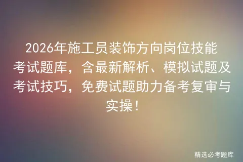 2026年施工员装饰方向岗位技能考试题库,含最新解析、模拟试题及技巧,免费试题助力备考复审与实操! 第1张