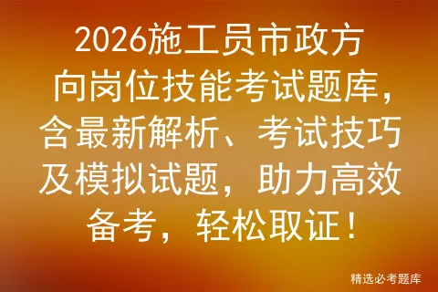 2026施工员市政方向岗位技能考试题库,含最新解析、考试技巧及试题,助力高效备考,轻松取证! 第1张