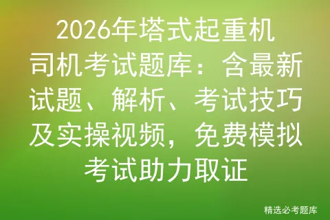 2026年塔式起重机司机考试题库:含最新试题、解析、考试技巧及实操视频,免费助力取证 第1张