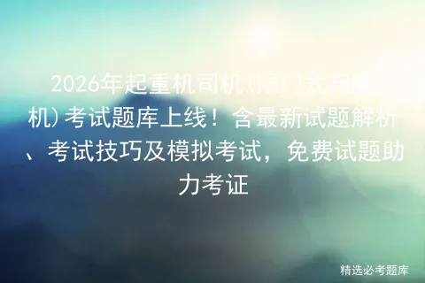 2026年起重机司机(限门式起重机)考试题库上线!含最新试题解析、考试技巧及,免费试题助力考证 第1张