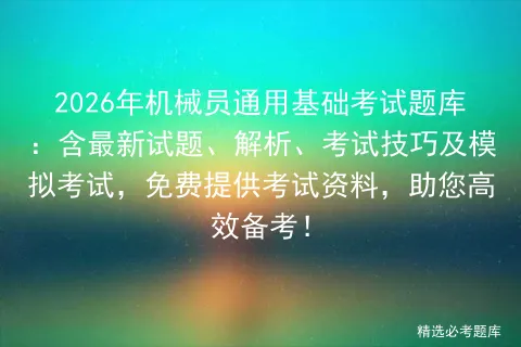 2026年机械员通用基础考试题库:含最新试题、解析、考试技巧及,免费提供考试资料,助您高效备考! 第1张