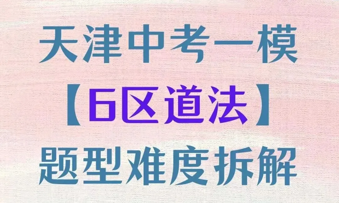 【中考冲刺必看】2026天津中考一模六区道法题型难度拆解!附一模真题领取方式 第1张