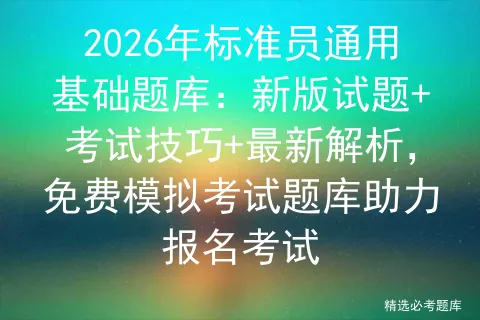 2026年标准员通用基础题库:新版试题+考试技巧+最新解析,免费题库助力报名考试 第1张