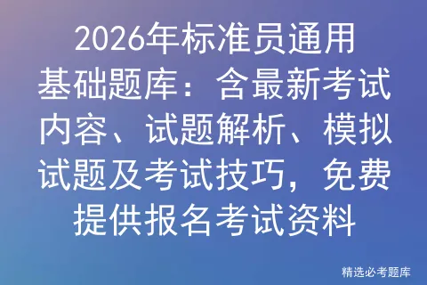 2026年标准员通用基础题库:含最新考试内容、试题解析、模拟试题及技巧,免费提供报名资料 第1张