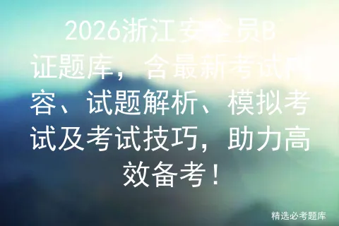 2026浙江安全员B证题库,含最新考试内容、试题解析、模拟考试及考试技巧,助力高效备考! 第1张