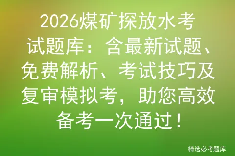2026煤矿探放水考试题库:含最新试题、免费解析、考试技巧及复审考,助您高效备考一次通过! 第1张