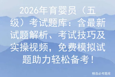 2026年育婴员(五级)考试题库:含最新试题解析、考试技巧及实操视频,免费试题助力轻松备考! 第1张