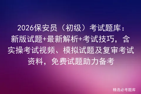2026保安员(初级)考试题库:新版试题+最新解析+考试技巧,含实操视频、试题及复审资料,免费试题助力备考 第1张