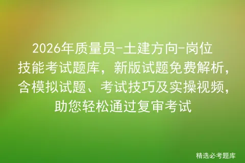2026年质量员-土建方向-岗位技能考试题库,新版试题免费解析,含试题、技巧及实操视频,助您轻松通过复审 第1张
