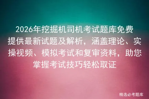 2026年挖掘机司机考试题库免费提供最新试题及解析,涵盖理论、实操视频、和复审资料,助您掌握考试技巧轻松取证 第1张