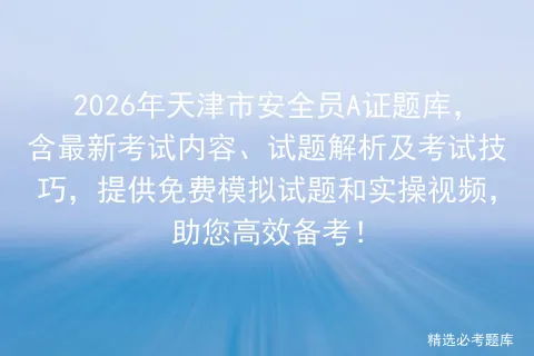 2026年天津市安全员A证题库,含最新考试内容、试题解析及考试技巧,提供免费试题和实操视频,助您高效备考! 第1张