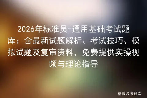 2026年标准员-通用基础考试题库:含最新试题解析、考试技巧、试题及复审资料,免费提供实操视频与理论指导 第1张