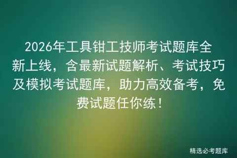 2026年工具钳工技师考试题库全新上线,含最新试题解析、考试技巧及题库,助力高效备考,免费试题任你练! 第1张
