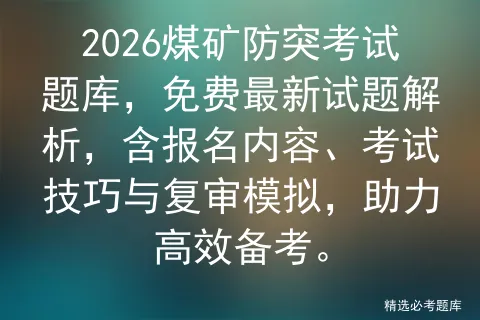 2026煤矿防突考试题库,免费最新试题解析,含报名内容、考试技巧与复审,助力高效备考. 第1张