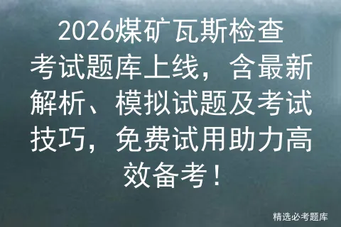 2026煤矿瓦斯检查考试题库上线,含最新解析、模拟试题及考试技巧,免费试用助力高效备考! 第1张