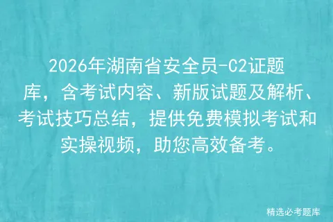 2026年湖南省安全员-C2证题库,含考试内容、新版试题及解析、考试技巧总结,提供免费和实操视频,助您高效备考. 第1张