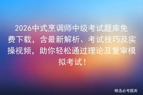 2026中式烹调师中级考试题库免费下载,含最新解析、考试技巧及实操视频,助你轻松通过理论及复审! 第1张