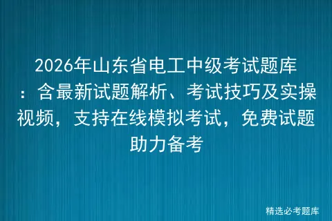 2026年山东省电工中级考试题库:含最新试题解析、考试技巧及实操视频,支持在线,免费试题助力备考 第1张