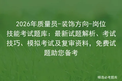 2026年质量员-装饰方向-岗位技能考试题库:最新试题解析、考试技巧、及复审资料,免费试题助您备考 第1张
