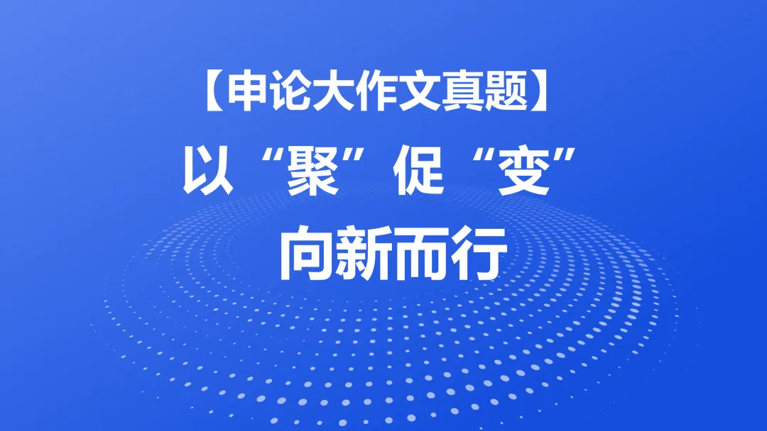 【申论大作文真题】以“聚”促“变” 向新而行 第1张