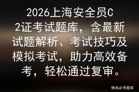 2026上海安全员C2证考试题库,含最新试题解析、考试技巧及,助力高效备考,轻松通过复审. 第1张