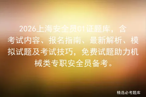 2026上海安全员C1证题库,含考试内容、报名指南、最新解析、试题及技巧,免费试题助力机械类专职安全员备考. 第1张