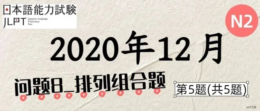 [JLPT日语真题-N2]202012语言_问题8(排列组合题)_5/5 第1张