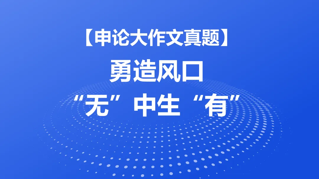 【申论大作文真题】勇造风口 “无”中生“有” 第1张