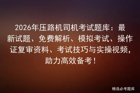 2026年压路机司机考试题库:最新试题、免费解析、模拟考试、操作证复审资料、考试技巧与实操视频,助力高效备考! 第1张