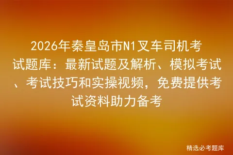 2026年秦皇岛市N1叉车司机考试题库:最新试题及解析、模拟考试、考试技巧和实操视频,免费提供考试资料助力备考 第1张