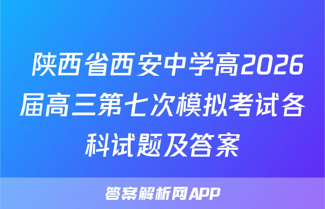 陕西省西安中学高2026届高三第七次模拟考试各科试题及答案 第1张