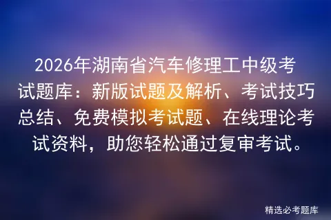 2026年湖南省汽车修理工中级考试题库:新版试题及解析、考试技巧总结、免费题、在线理论考试资料 第1张