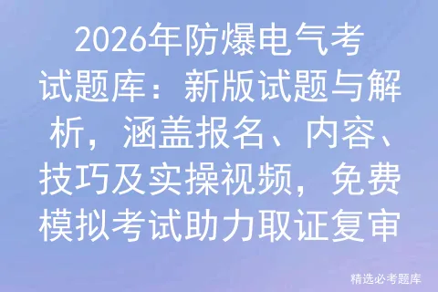 2026年防爆电气考试题库:新版试题与解析,涵盖报名、内容、技巧及实操视频,免费助力取证复审 第1张
