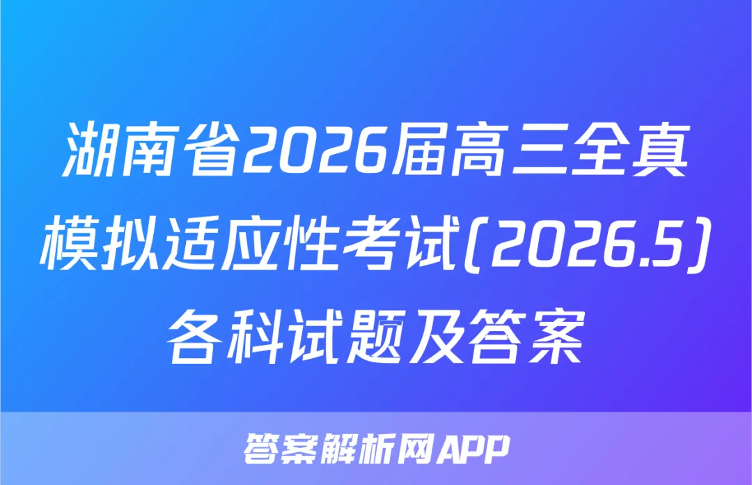 湖南省2026届高三全真模拟适应性考试(2026.5)各科试题及答案 第1张