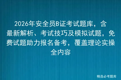 2026年安全员B证考试题库,含最新解析、考试技巧及模拟试题,免费试题助力报名备考,覆盖理论实操全内容 第1张