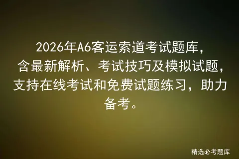 2026年A6客运索道考试题库,含最新解析、考试技巧及模拟试题,支持在线和免费试题练习,助力备考. 第1张