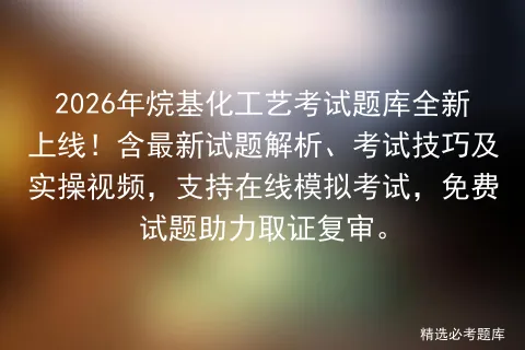 2026年烷基化工艺考试题库全新上线!含最新试题解析、考试技巧及实操视频,支持在线,免费试题助力取证复审. 第1张