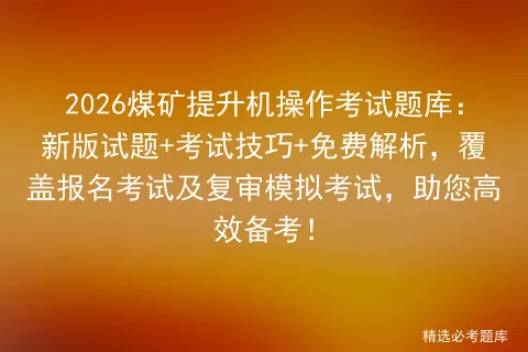 2026煤矿提升机操作考试题库:新版试题+考试技巧+免费解析,覆盖报名考试及复审,助您高效备考! 第1张